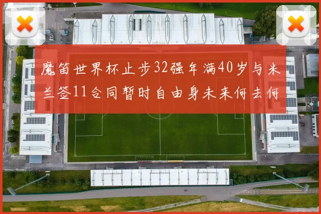 魔笛世界杯止步32强年满40岁与米兰签11合同暂时自由身未来何去何从