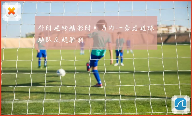 补时逆转精彩时刻马内一条龙进球助队反超胜利