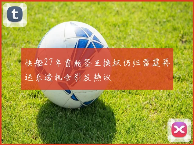 快船27年首轮签互换权仍归雷霆再送乐透机会引发热议