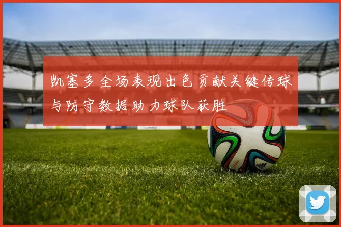 凯塞多全场表现出色贡献关键传球与防守数据助力球队获胜